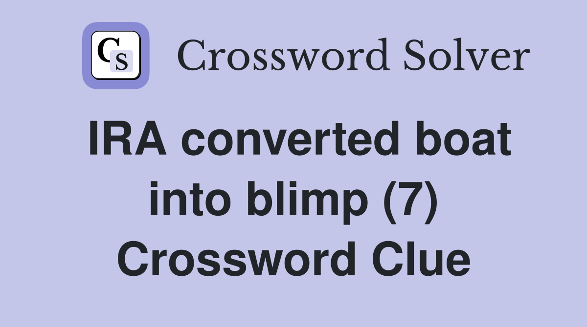 IRA converted boat into blimp (7) Crossword Clue Answers Crossword Solver